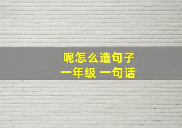 呢怎么造句子一年级 一句话